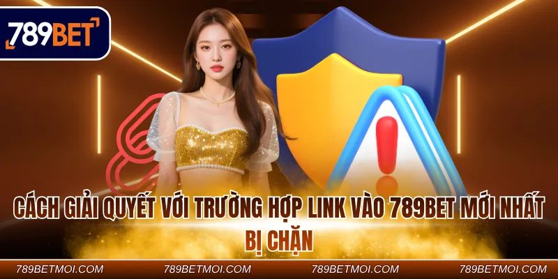 Cách giải quyết với trường hợp Link vào 789Bet mới nhất bị chặn