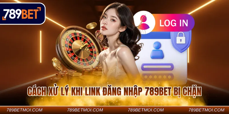 Cách xử lý khi link đăng nhập 789Bet bị chặn