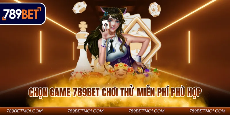 Chọn game 789BET chơi thử miễn phí phù hợp