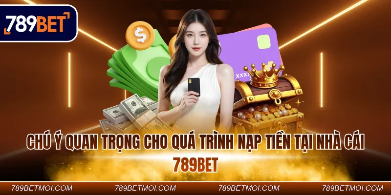 Chú ý quan trọng cho quá trình nạp tiền tại nhà cái 789Bet