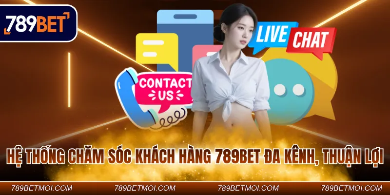 Hệ thống chăm sóc khách hàng 789BET đa kênh, thuận lợi