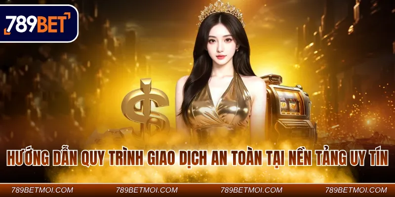 Hướng dẫn quy trình giao dịch an toàn tại nền tảng uy tín