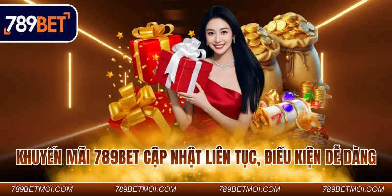 Khuyến mãi 789BET cập nhật liên tục, điều kiện dễ dàng