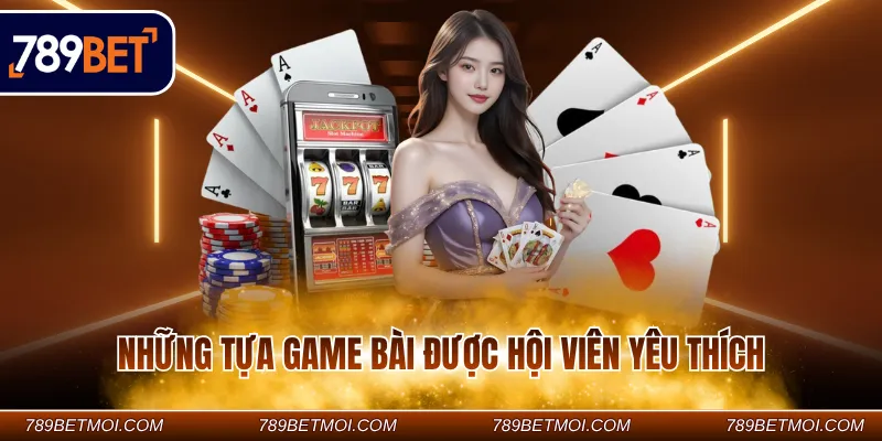 Những tựa game bài được hội viên yêu thích