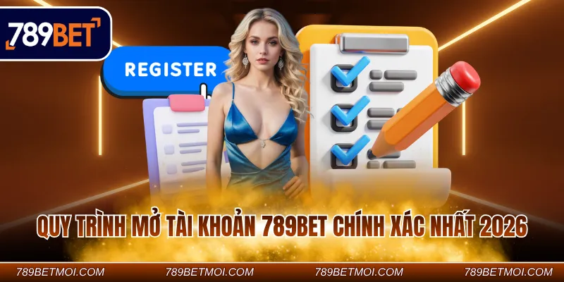Quy trình mở tài khoản 789Bet chính xác nhất 2026