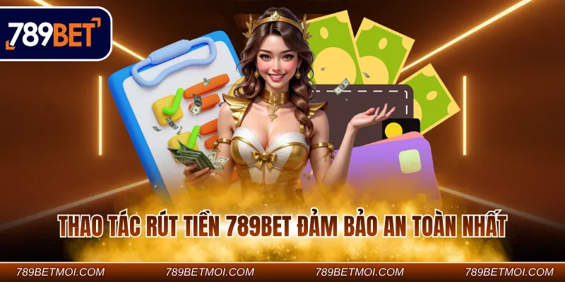 Thao tác rút tiền 789Bet đảm bảo an toàn nhất