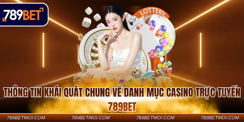 Thông tin khái quát chung về danh mục Casino trực tuyến 789Bet
