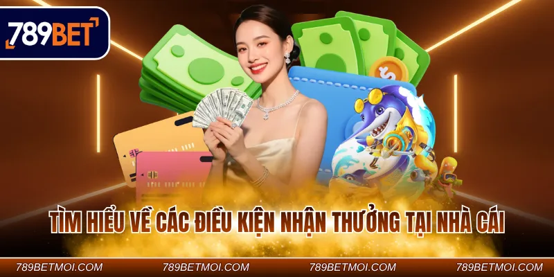 Tìm hiểu về các điều kiện nhận thưởng tại nhà cái
