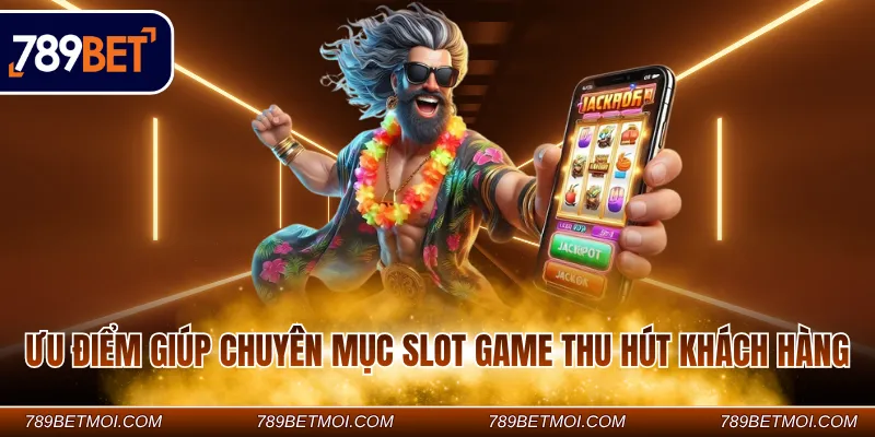 Ưu điểm giúp chuyên mục slot game thu hút khách hàng
