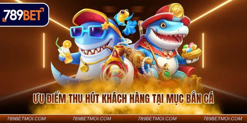 Ưu điểm thu hút khách hàng tại mục bắn cá