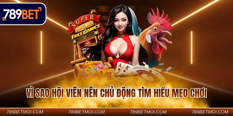 Vì sao hội viên nên chủ động tìm hiểu mẹo chơi